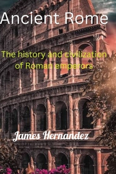 Ancient Rome: The history and civilization of Roman emperors