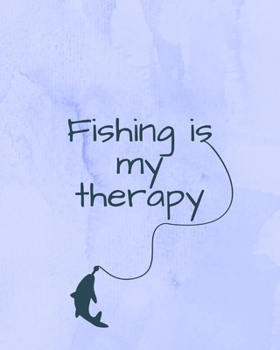 Fishing Is My Therapy: Ultimate Log and Journal for Documenting Fishing Trips and Catches