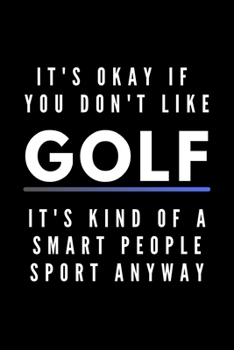 It's Okay If You Don't Like Golf It's Kind Of A Smart People Sport Anyway: Funny Journal Gift For Him / Her Athlete Softback Writing Book Notebook (6" x 9") 120 Lined Pages