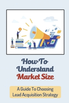 Paperback How To Understand Market Size: A Guide To Choosing Lead Acquisition Strategy: Ecommerce Business Book
