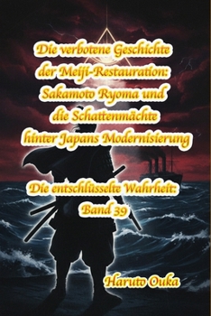 Die verbotene Geschichte der Meiji-Restauration: Sakamoto Ryoma und die Schattenmächte hinter Japans Modernisierung (Die entschlüsselte Wahrheit: Band) (German Edition)