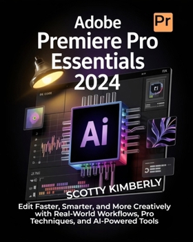 Paperback Adobe Premiere Pro Essentials 2024: Edit Faster, Smarter, and More Creatively with Real-World Workflows, Pro Techniques, and AI-Powered Tools Book