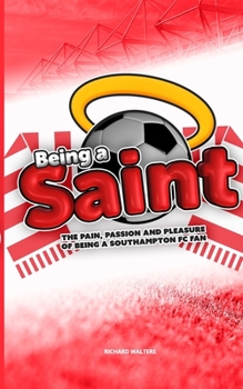 Paperback Being a Saint: The pain, passion and pleasure of being a Southampton FC fan Book