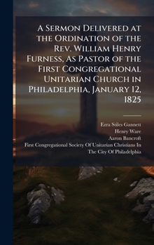 Hardcover A Sermon Delivered at the Ordination of the Rev. William Henry Furness, As Pastor of the First Congregational Unitarian Church in Philadelphia, Januar Book
