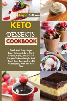 Keto Desserts Cookbook: Quick And Easy, Sugar Free, Ketogenic Low-Carb Cookie, Cake, And Dessert Recipes To Lose Weight And Boost Your Energy. Stay Fit And Healthy With The Keto Diet!