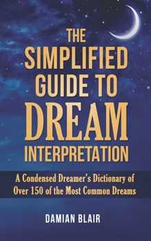 Paperback The Simplified Guide To Dream Interpretation: A Condensed Dreamer's Dictionary of Over 150 of the Most Common Dreams Book