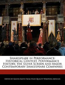 Shakespeare in Performance : Historical Context, Performance History, the Silver Screen and Major Contemporary Shakespeare Companies