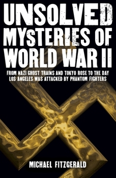 Paperback Unsolved Mysteries of World War II: From the Nazi Ghost Train and 'Tokyo Rose' to the Day Los Angeles Was Attacked by Phantom Fighters Book