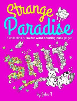 Strange Paradise: A Collection of Swear Word Coloring Book Pages for Adults: For Fans of Adult Coloring Books and Swear Words. Profanity, Swearing, Cussing, and Cursing. with Over 35 Sweary Words and 