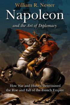 Hardcover Napoleon and the Art of Diplomacy: How War and Hubris Determined the Rise and Fall of the French Empire Book