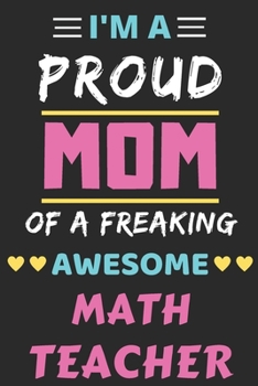 Paperback I'm A Proud Mom Of A Freaking Awesome Math Teacher: lined notebook, Funny Math Teacher Gift Book