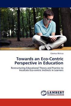 Towards an Eco-Centric Perspective in Education: Restructuring Educational Theory and Practice to Inculcate Eco-centric Instincts in Learners