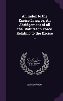 Hardcover An Index to the Excise Laws; or, An Abridgement of all the Statutes in Force Relating to the Excise .. Book