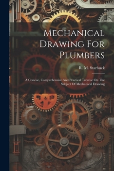 Paperback Mechanical Drawing For Plumbers; A Concise, Comprehensive And Practical Treatise On The Subject Of Mechanical Drawing Book