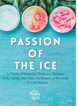 Hardcover Passion of the Ice: A History of Hawaiian Shave Ice, Kakigori, Snow Cones, and Other Ice Desserts of the World + 50 Chill Recipes Book