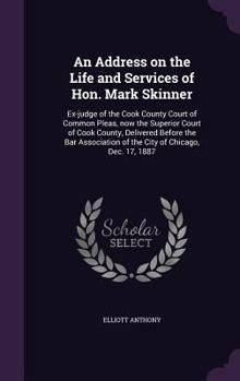 Hardcover An Address on the Life and Services of Hon. Mark Skinner: Ex-judge of the Cook County Court of Common Pleas, now the Superior Court of Cook County, De Book