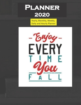 Planner 2020 Enjoy Everytime You Fall Quote: Yearly, Monthly, Weekly, Daily and Hourly Planner size 8.5 Inch x 11 Inch 99 books