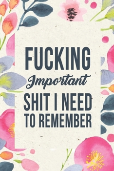 Fucking Important Shit I Need To Remember: Shit I Need to Fucking Remember, Shit I Can't Remember: Internet Password Journal, Passwords Log Book, ... internet password organizer, Funny Cover.