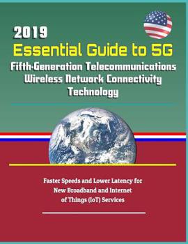 Paperback 2019 Essential Guide to 5g Fifth-Generation Telecommunications Wireless Network Connectivity Technology: Faster Speeds and Lower Latency for New Broad Book
