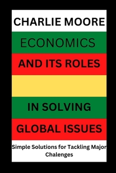 Paperback Economics and its Roles in Solving Global Issues: Simple Solutions for Tackling major Challenges Book