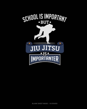 Paperback School Is Important, But Jiu Jitsu Is Importanter: Blank Sheet Music - 10 Staves Book