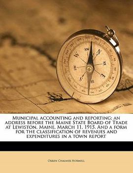 Municipal accounting and reporting; an address before the Maine State Board of Trade at Lewiston, Maine, March 11, 1915. And a form for the classification of revenues and expenditures in a town report