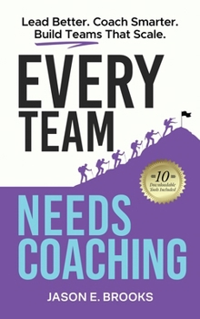 Every Team Needs Coaching: Lead Better. Coach Smarter. Build Teams That Scale.