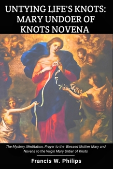 Paperback Untying Life's Knots: Mary Undoer of Knots Novena: The Mystery, Meditation, Prayer to the Blessed Mother Mary and Novena to the Virgin Mary Book