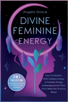 Paperback Divine Feminine Energy: How To Manifest With Goddess Energy, & Feminine Energy Awakening Secrets They Don't Want You To Know About (Manifesting For Wo Book