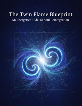 The Twin Flame Blueprint: An Energetic Guide To Soul Reintegration