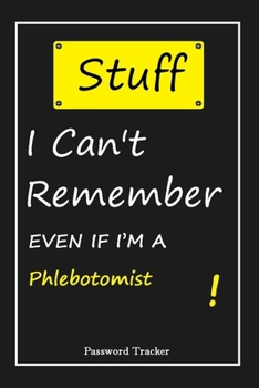 Paperback STUFF! I Can't Remember EVEN IF I'M A Phlebotomist: An Organizer for All Your Passwords and Shity Shit with Unique Touch - Password Tracker - 120 Page Book