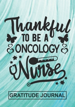 Thankful To Be A Oncology Nurse - Gratitude Journal: Blank Lined Notebooks For Nurse Thanksgiving Gift  Nurse , Future Nurse, Nurse Life Appreciation  For Your Favorite Nurse