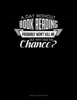 Paperback A Day Without Book Reading Probably Won't Kill Me. But Why Take The Chance.: Cornell Notes Notebook Book