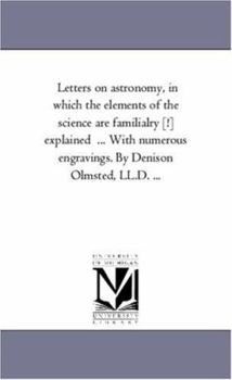 Paperback Letters on Astronomy, in Which the Elements of the Science Are Familialry [!] Explained ... with Numerous Engravings. by Denison Olmsted, LL.D. ... Book