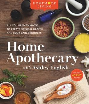 Hardcover Homemade Living: Home Apothecary with Ashley English: All You Need to Know to Create Natural Health and Body Care Products Volume 1 Book