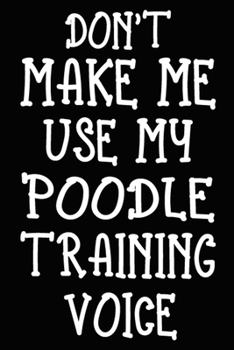 Paperback Don't make me use my Poodle training voice: Poodle Training Log Book gifts. Best Dog Trainer Log Book gifts For Dog Lovers who loves Poodle. Cute Pood Book