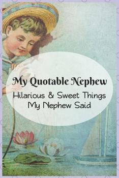My Quotable Nephew: Hilarious and Sweet Things My Nephew Said: Uncles and Aunts' Record of Their Nephews Funny and Sweet Quotes