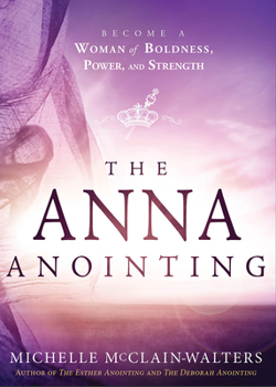 Paperback The Anna Anointing: Become a Woman of Boldness, Power and Strength Book