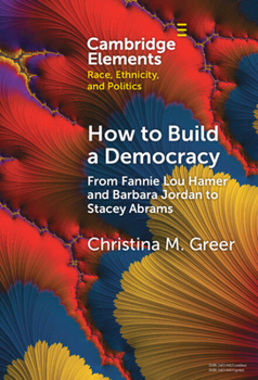 How to Build a Democracy: From Fannie Lou Hamer and Barbara Jordan to Stacey Abrams (Elements in Race, Ethnicity, and Politics)
