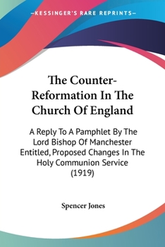 Paperback The Counter-Reformation In The Church Of England: A Reply To A Pamphlet By The Lord Bishop Of Manchester Entitled, Proposed Changes In The Holy Commun Book