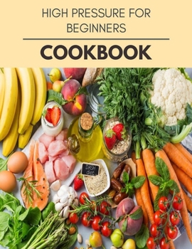 Paperback High Pressure For Beginners Cookbook: Plant-Based Diet Program That Will Transform Your Body with a Clean Ketogenic Diet Book