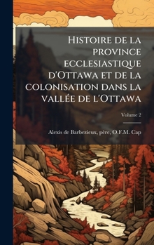 Histoire de la province ecclesiastique d'Ottawa et de la colonisation dans la vallÃ(c)e de l'Ottawa (French Edition)