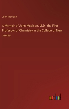 Hardcover A Memoir of John Maclean, M.D., the First Professor of Chemistry in the College of New Jersey Book