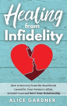 Hardcover Healing from Infidelity: How to Recover from the Heartbreak Caused by Your Partner's Affair, Rebuild Trust and Save Your Relationship Book