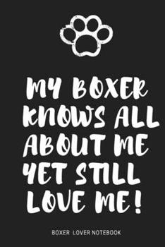 My Boxer  Knows All About Me  Yet Still  LOVE Me! : Cute Gift For Boxer Dog Moms,Mothers, Boxer Dog Journal: Lined Notebook / Journal Gift, 120 Pages , 6X9, Soft Cover, Matte Finish