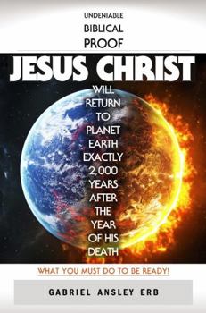 Paperback Undeniable Biblical Proof Jesus Christ Will Return to Planet Earth Exactly 2,000 Years After the Year of His Death: What You Must Do To Be Ready! Book
