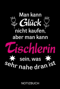 Man kann Glück nicht kaufen, aber man kann Tischlerin sein, was sehr nahe dran ist: A5 Notizbuch | Liniert 120 Seiten | Geschenk/Geschenkidee zum ... | Muttertag | Namenstag (German Edition)