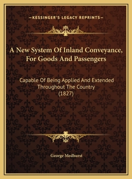 A New System Of Inland Conveyance, For Goods And Passengers: Capable Of Being Applied And Extended Throughout The Country