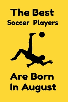 The Best Soccer Players Are Born In August : Journal Gifts For Women/Men/Colleagues/Friends. Notebook Birthday Gift for Soccer Players: Lined Notebook / Journal Gift, 120 Pages, 6x9.