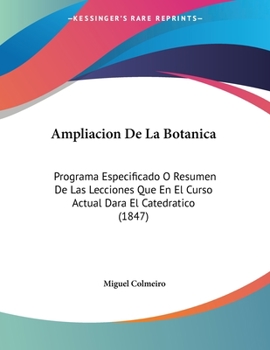 Paperback Ampliacion De La Botanica: Programa Especificado O Resumen De Las Lecciones Que En El Curso Actual Dara El Catedratico (1847) [Spanish] Book